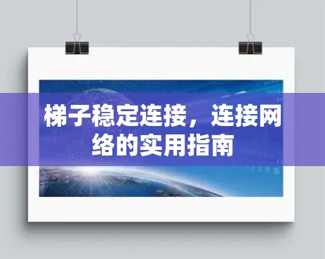 梯子稳定连接，连接网络的实用指南