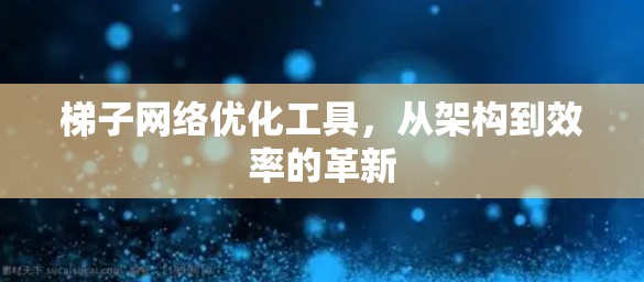 梯子网络优化工具,从架构到效率的革新 梯子网络优化工具,从架构到效率的革新