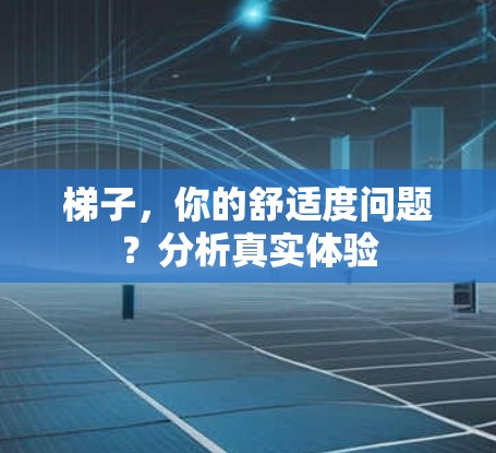 梯子,你的舒适度问题?分析真实体验 梯子,你的舒适度问题?分析真实体验