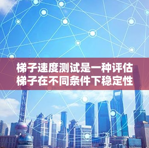 梯子速度测试是一种评估梯子在不同条件下稳定性、强度和承受能力的工具,通常涉及压力、温度、湿度和加载测试,以确保其在实际使用中的安全性和可靠性。以下是详细的步骤和方法 梯子速度测试是一种评估梯子在不同条件下稳定性、强度和承受能力的工具,通常涉及压力、温度、湿度和加载测试,以确保其在实际使用中的安全性和可靠性。以下是详细的步骤和方法