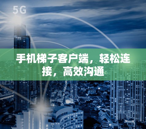 手机梯子客户端，轻松连接，高效沟通