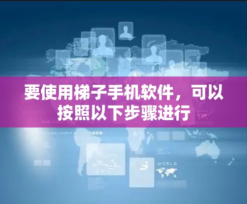 要使用梯子手机软件,可以按照以下步骤进行 要使用梯子手机软件,可以按照以下步骤进行