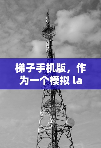 梯子手机版,作为一个模拟 ladder chairs 的手机应用,主要功能包括以下几点 梯子手机版,作为一个模拟 ladder chairs 的手机应用,主要功能包括以下几点