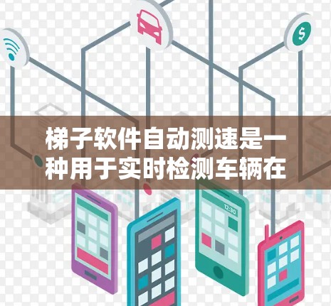 梯子软件自动测速是一种用于实时检测车辆在道路上的运动状态的智能设备,广泛应用于交通监控和交通管理领域。以下是对梯子软件自动测速的详细介绍 梯子软件自动测速是一种用于实时检测车辆在道路上的运动状态的智能设备,广泛应用于交通监控和交通管理领域。以下是对梯子软件自动测速的详细介绍