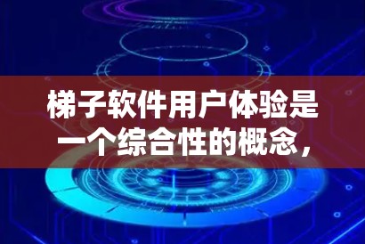 梯子软件用户体验是一个综合性的概念，旨在通过设计和优化工具，提升用户在使用过程中的舒适感和效率。以下是梯子软件用户体验的核心方面及其优化策略