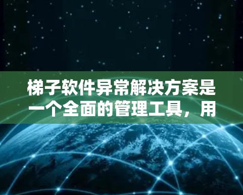 梯子软件异常解决方案是一个全面的管理工具，用于跟踪和管理软件的开发、维护和部署过程。在面对梯子软件遇到的异常情况时，需要从多个角度进行排查和解决。以下是梯子软件异常解决方案的详细步骤