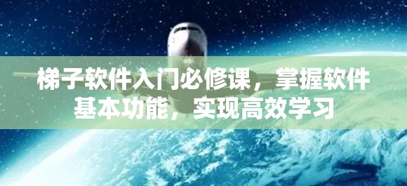 梯子软件入门必修课，掌握软件基本功能，实现高效学习