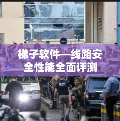 梯子软件—线路安全性能全面评测