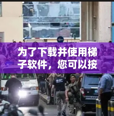 为了下载并使用梯子软件，您可以按照以下步骤进行操作
