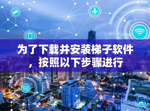 为了下载并安装梯子软件，按照以下步骤进行