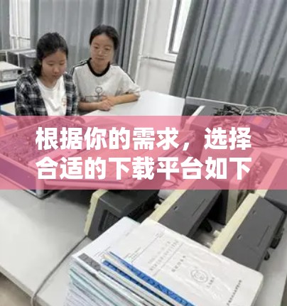 根据你的需求,选择合适的下载平台如下 根据你的需求,选择合适的下载平台如下