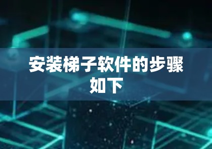 安装梯子软件的步骤如下 安装梯子软件的步骤如下