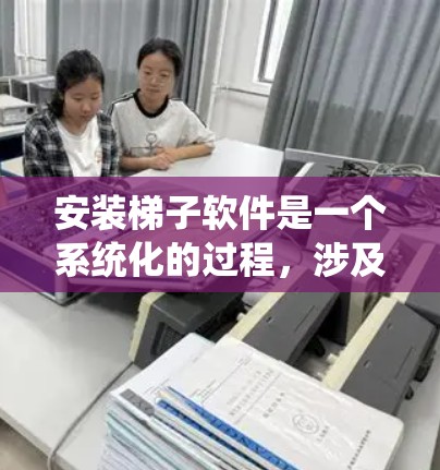 安装梯子软件是一个系统化的过程,涉及多个步骤,确保每一步都正确执行以保证项目的高效管理。以下是一个详细且结构化的安装步骤指南 安装梯子软件是一个系统化的过程,涉及多个步骤,确保每一步都正确执行以保证项目的高效管理。以下是一个详细且结构化的安装步骤指南