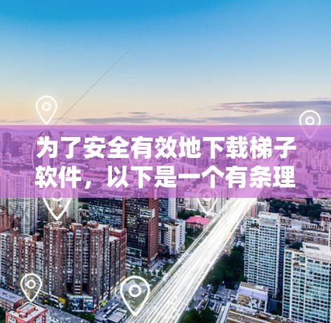为了安全有效地下载梯子软件，以下是一个有条理的步骤指南