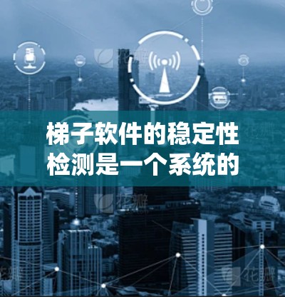 梯子软件的稳定性检测是一个系统的任务,涉及多个方面和工具的使用。以下是一步步的解决方案 梯子软件的稳定性检测是一个系统的任务,涉及多个方面和工具的使用。以下是一步步的解决方案