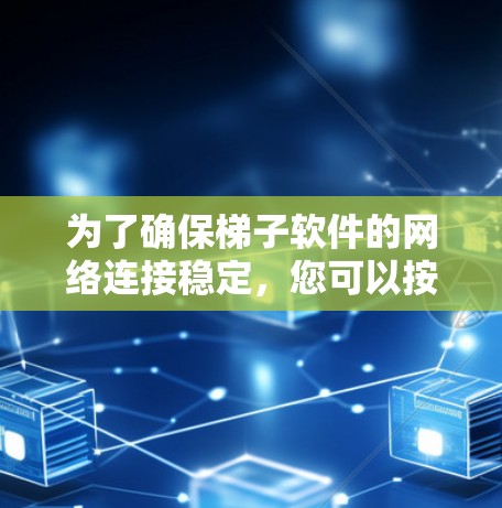 为了确保梯子软件的网络连接稳定，您可以按照以下步骤进行检查和优化