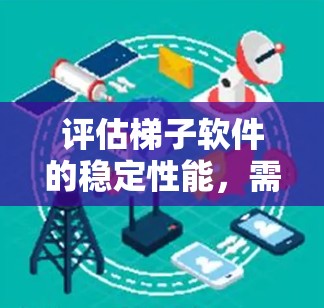 评估梯子软件的稳定性能，需要从多个方面进行全面考量，包括兼容性、性能、安全性、可维护性、易用性以及用户反馈等。以下是对梯子软件稳定性的详细分析