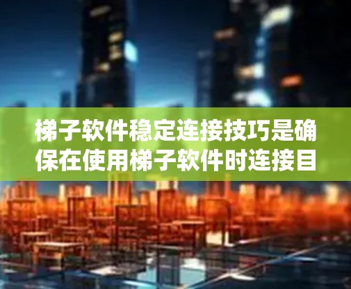 梯子软件稳定连接技巧是确保在使用梯子软件时连接目标机器的可靠性和稳定性。以下是一个系统性的指南,帮助您掌握这些技巧 梯子软件稳定连接技巧是确保在使用梯子软件时连接目标机器的可靠性和稳定性。以下是一个系统性的指南,帮助您掌握这些技巧