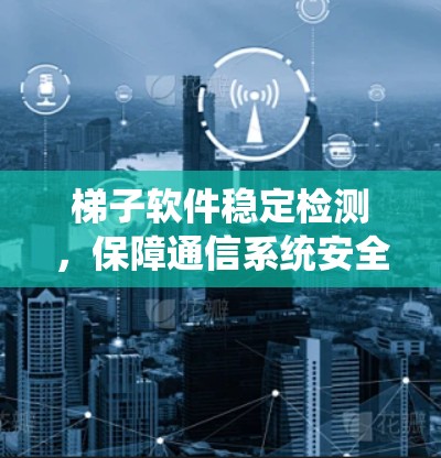 梯子软件稳定检测，保障通信系统安全的基石