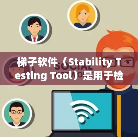 梯子软件（Stability Testing Tool）是用于检测软件在运行过程中的稳定性问题的工具。以下是详细的步骤指南，帮助您系统地进行梯子软件稳定测试