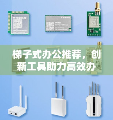 梯子式办公推荐,创新工具助力高效办公 梯子式办公推荐,创新工具助力高效办公