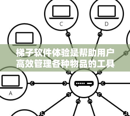 梯子软件体验是帮助用户高效管理各种物品的工具,包括家具、衣物、电子设备等。以下是其核心功能和设计建议 梯子软件体验是帮助用户高效管理各种物品的工具,包括家具、衣物、电子设备等。以下是其核心功能和设计建议