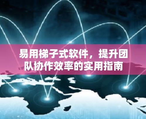 易用梯子式软件，提升团队协作效率的实用指南