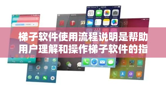 梯子软件使用流程说明是帮助用户理解和操作梯子软件的指南，旨在确保用户能够按照步骤顺利完成操作。以下是一个详细的流程说明，涵盖了从安装到维护的各个步骤
