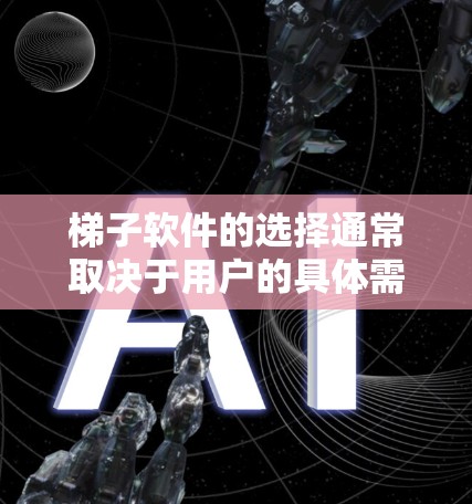 梯子软件的选择通常取决于用户的具体需求、使用场景以及对软件的支持和易用性的考虑。以下是一些综合性的建议,帮助你选择适合的梯子软件 梯子软件的选择通常取决于用户的具体需求、使用场景以及对软件的支持和易用性的考虑。以下是一些综合性的建议,帮助你选择适合的梯子软件