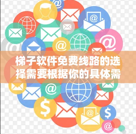 梯子软件免费线路的选择需要根据你的具体需求来决定。以下是一个分步指南,帮助你找到适合的免费软件 梯子软件免费线路的选择需要根据你的具体需求来决定。以下是一个分步指南,帮助你找到适合的免费软件