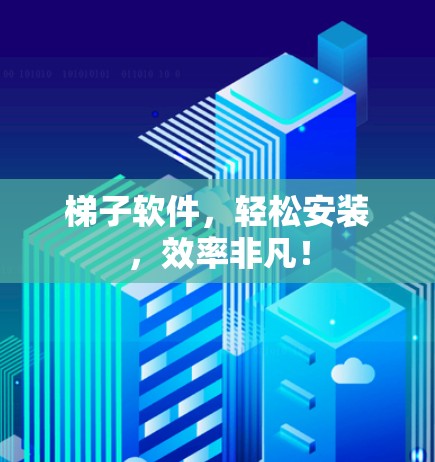 梯子软件，轻松安装，效率非凡！