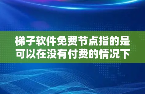 梯子软件免费节点指的是可以在没有付费的情况下使用软件或服务的节点。以下是一个详细的了解 梯子软件免费节点指的是可以在没有付费的情况下使用软件或服务的节点。以下是一个详细的了解