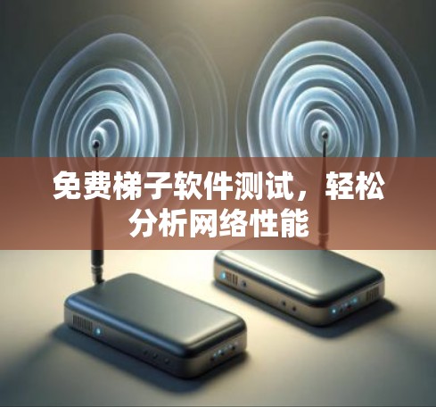 免费梯子软件测试,轻松分析网络性能 免费梯子软件测试,轻松分析网络性能