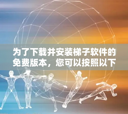 为了下载并安装梯子软件的免费版本，您可以按照以下步骤进行
