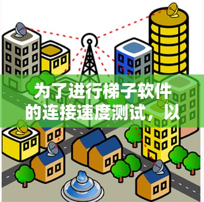 为了进行梯子软件的连接速度测试,以下是一个清晰的步骤指南 为了进行梯子软件的连接速度测试,以下是一个清晰的步骤指南