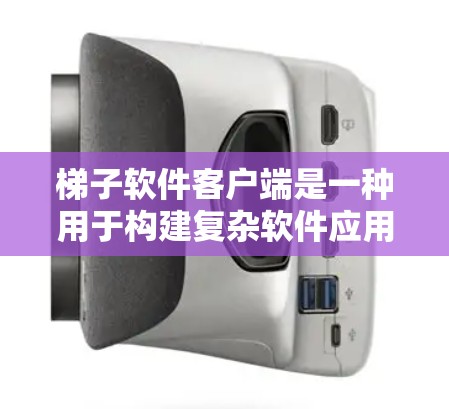 梯子软件客户端是一种用于构建复杂软件应用的客户端，通常支持拖放和扩展功能，适用于构建带有图形界面的梯子式软件。以下是关于梯子软件客户端的详细信息