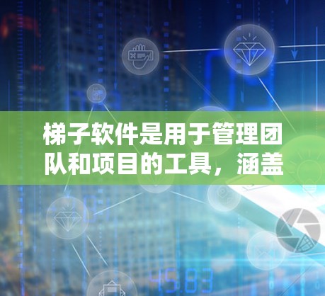 梯子软件是用于管理团队和项目的工具，涵盖项目管理、团队协作和资源管理等多个方面。根据你的使用场景和团队规模，以下是推荐的梯子软件