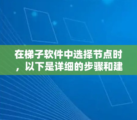 在梯子软件中选择节点时,以下是详细的步骤和建议 在梯子软件中选择节点时,以下是详细的步骤和建议