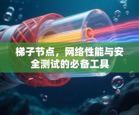 梯子节点,网络性能与安全测试的必备工具 梯子节点,网络性能与安全测试的必备工具