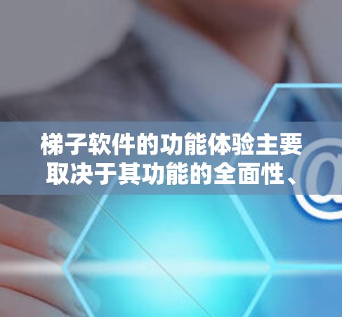 梯子软件的功能体验主要取决于其功能的全面性、操作的直观性、更新的及时性、用户反馈的及时性以及用户对界面的适应性等因素。以下是对梯子软件功能体验的详细分析