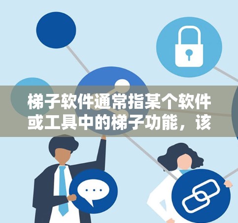 梯子软件通常指某个软件或工具中的梯子功能，该功能用于将一个文件或属性从一个文件夹复制到另一个文件夹，类似于在梯子上滑动文件。梯子软件的更新版本通常指的是软件在版本号更新后进行的修复或增强功能