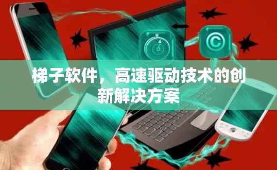 梯子软件，高速驱动技术的创新解决方案