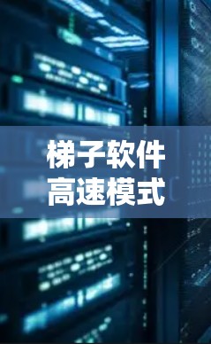 梯子软件高速模式体验通常指的是在梯子式换机（梯子式计算设备）的高速模式下，软件能够高效地处理大量数据和资源，以适应高负载和高并发的工作场景。以下是一些可能的相关点和考虑