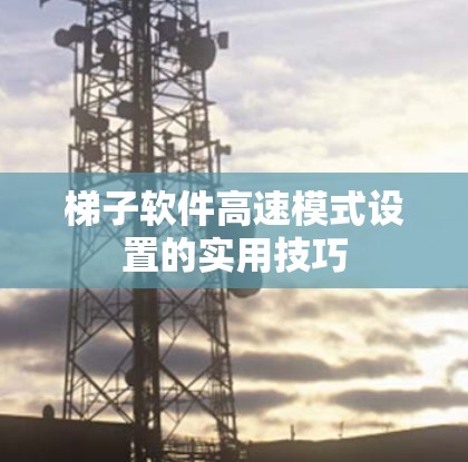 梯子软件高速模式设置的实用技巧