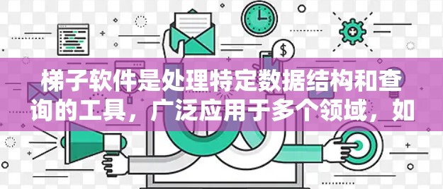 梯子软件是处理特定数据结构和查询的工具，广泛应用于多个领域，如数据库开发、数据可视化、游戏开发、数据挖掘和电子商务等。以下是对梯子软件的详细总结