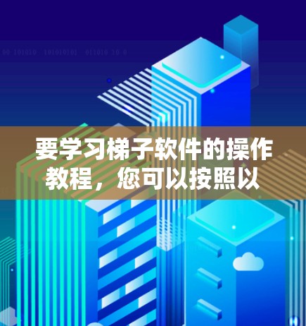 要学习梯子软件的操作教程,您可以按照以下步骤进行 要学习梯子软件的操作教程,您可以按照以下步骤进行