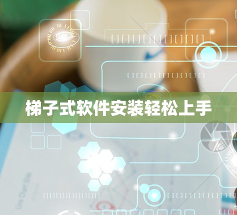 梯子式软件安装轻松上手 梯子式软件安装轻松上手