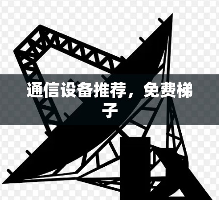 通信设备推荐,免费梯子 通信设备推荐,免费梯子