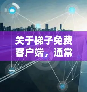 关于梯子免费客户端,通常提到的免费版可能并不是梯子软件的免费版本,而是其他软件的免费版本。梯子通常需要付费才能使用,尤其是在专业领域如AutoCAD、AutoCAD 3D等 关于梯子免费客户端,通常提到的免费版可能并不是梯子软件的免费版本,而是其他软件的免费版本。梯子通常需要付费才能使用,尤其是在专业领域如AutoCAD、AutoCAD 3D等