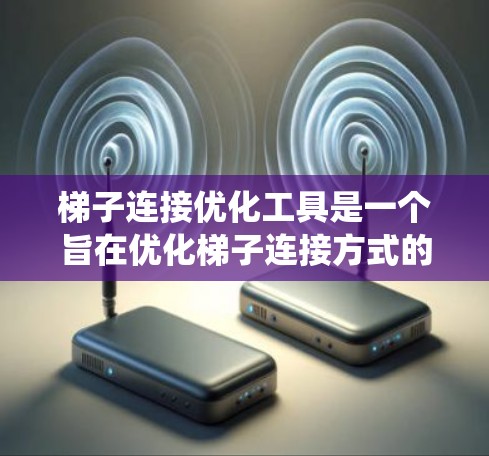 梯子连接优化工具是一个旨在优化梯子连接方式的系统，通过调整梯子的结构和连接点来提高稳定性和性能。以下是其主要功能和应用